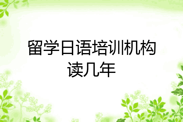 留学日语培训机构读几年