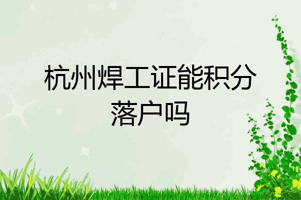 杭州焊工证能积分落户吗