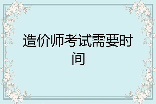 造价师考试需要时间