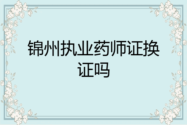 锦州执业药师证换证吗