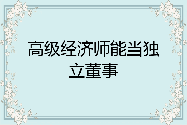 高级经济师能当独立董事