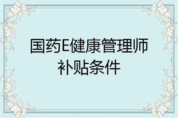 国药E健康管理师补贴条件