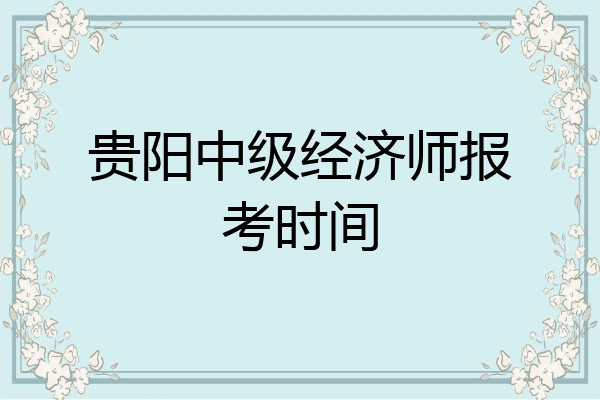 贵阳中级经济师报考时间