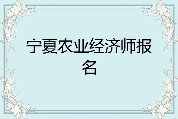 宁夏农业经济师报名