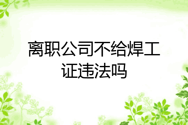 离职公司不给焊工证违法吗