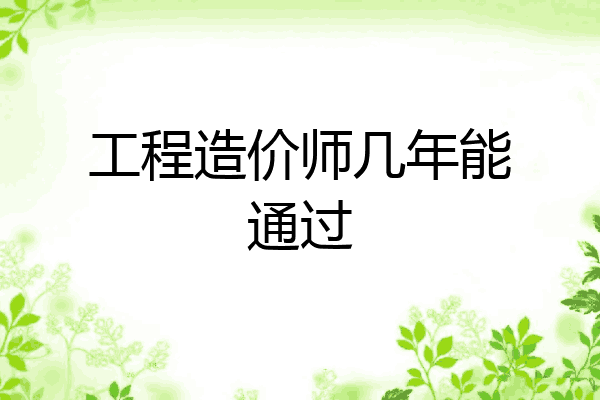 工程造价师几年能通过