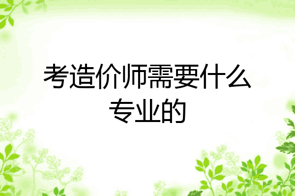 考造价师需要什么专业的