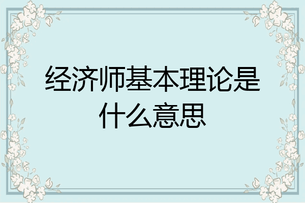 经济师基本理论是什么意思