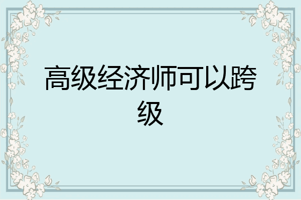 高级经济师可以跨级