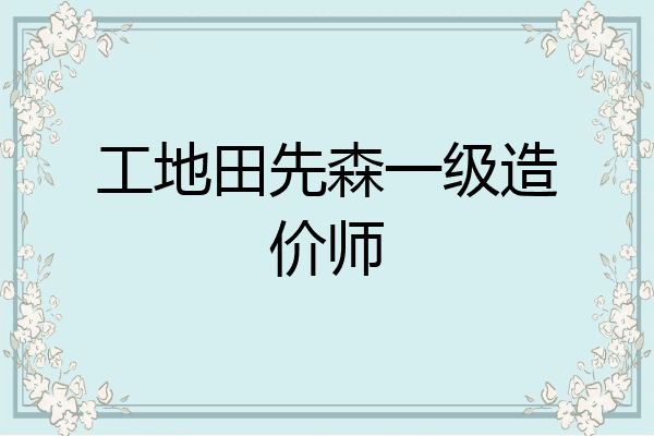 工地田先森一级造价师