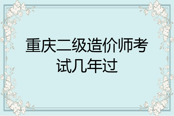 重庆二级造价师考试几年过
