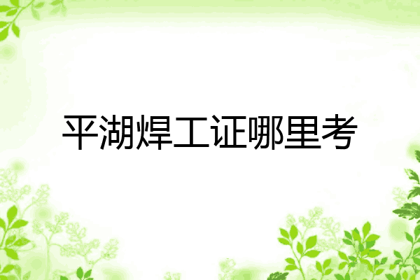 平湖焊工证哪里考