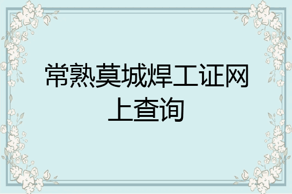 常熟莫城焊工证网上查询