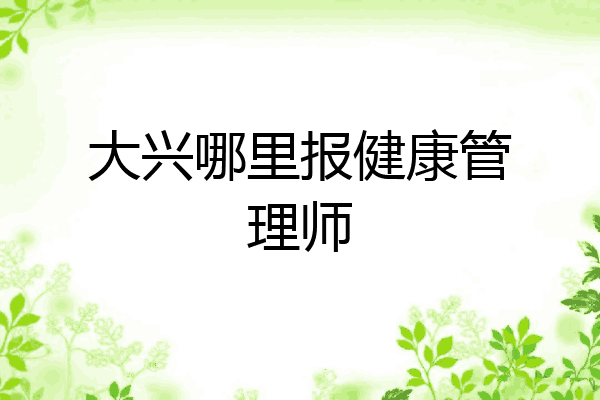 大兴哪里报健康管理师