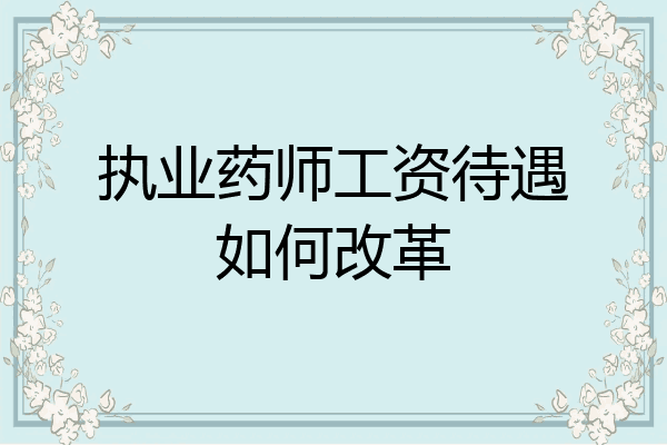 执业药师工资待遇如何改革