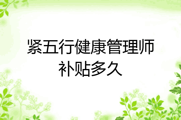 紧五行健康管理师补贴多久