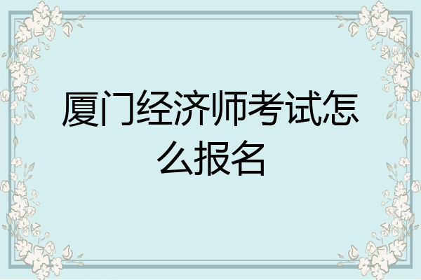 厦门经济师考试怎么报名