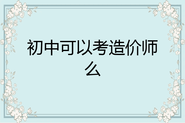 初中可以考造价师么