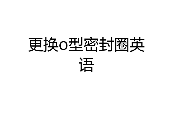 更换o型密封圈英语