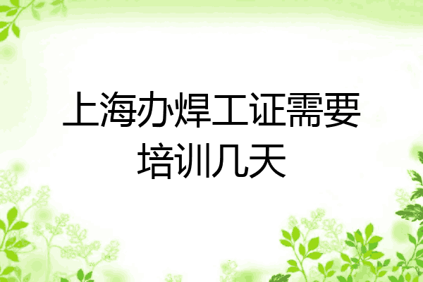 上海办焊工证需要培训几天