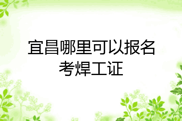 宜昌哪里可以报名考焊工证