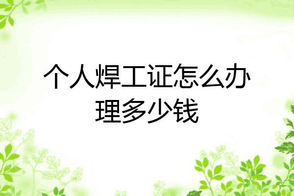 个人焊工证怎么办理多少钱