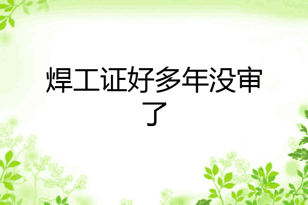 焊工证好多年没审了