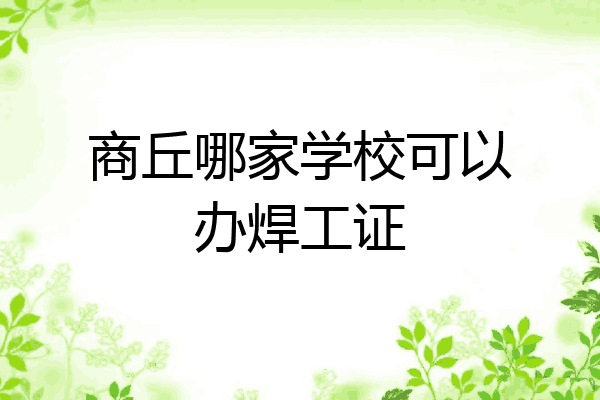 商丘哪家学校可以办焊工证