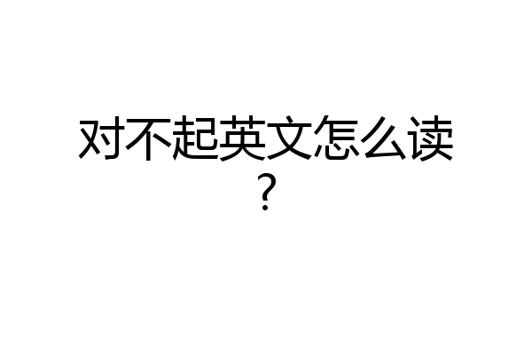 对不起英文怎么读?