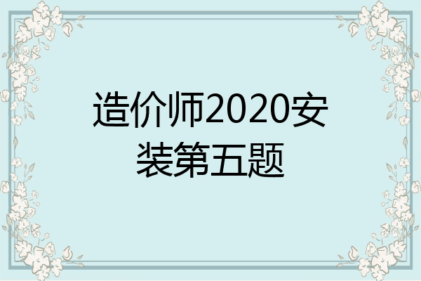造价师2020安装第五题
