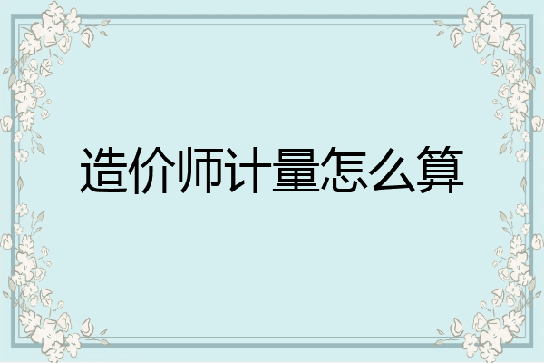 造价师计量怎么算