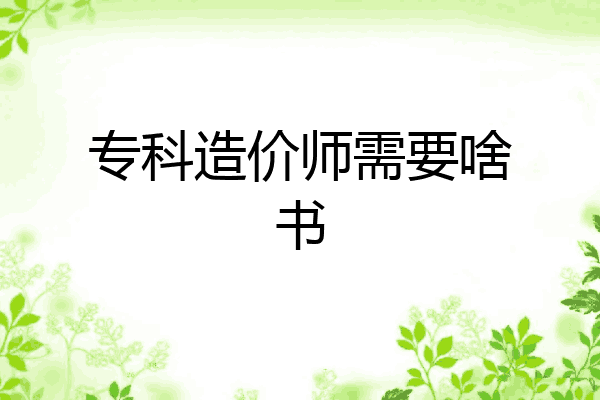 专科造价师需要啥书