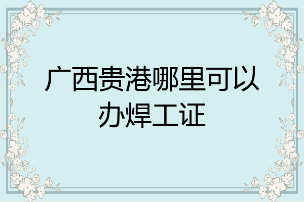广西贵港哪里可以办焊工证