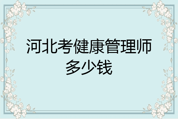 河北考健康管理师多少钱