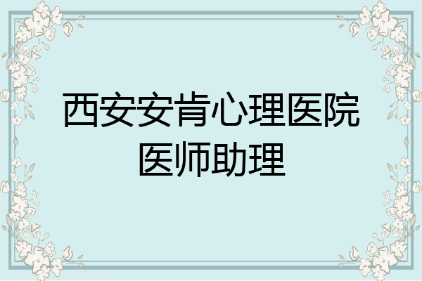西安安肯心理医院医师助理
