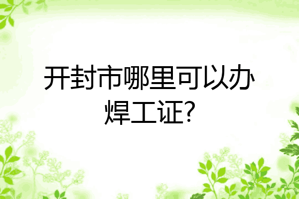 开封市哪里可以办焊工证?