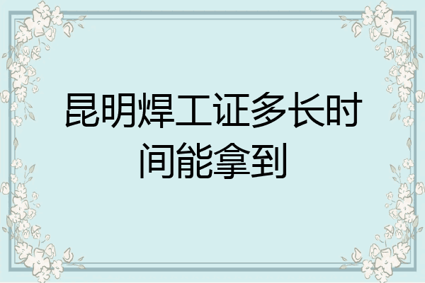昆明焊工证多长时间能拿到