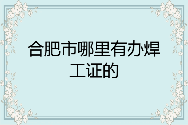 合肥市哪里有办焊工证的