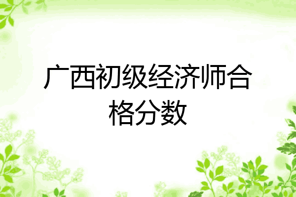 广西初级经济师合格分数
