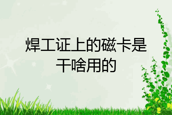 焊工证上的磁卡是干啥用的