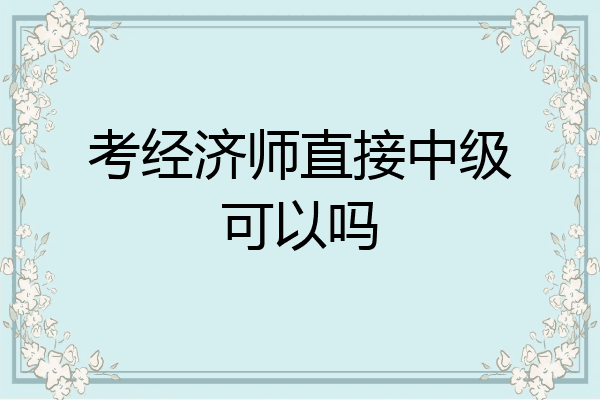 考经济师直接中级可以吗