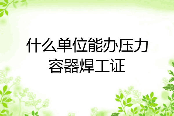 什么单位能办压力容器焊工证