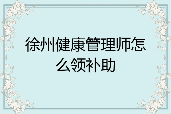 徐州健康管理师怎么领补助