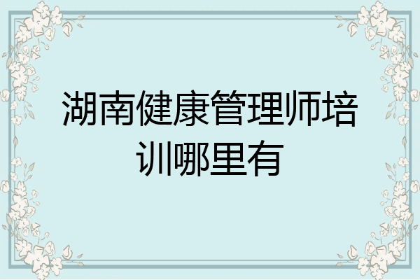 湖南健康管理师培训哪里有