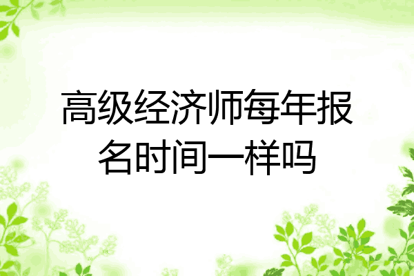 高级经济师每年报名时间一样吗