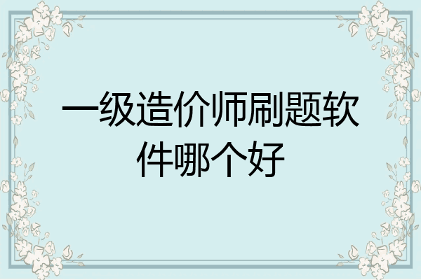 一级造价师刷题软件哪个好