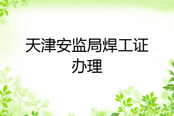 天津安监局焊工证办理
