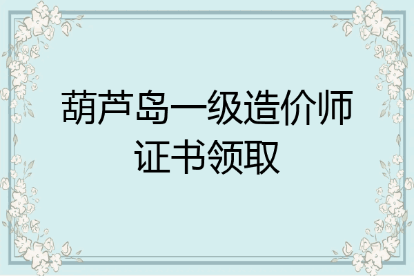 葫芦岛一级造价师证书领取