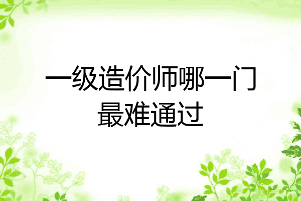 一级造价师哪一门最难通过