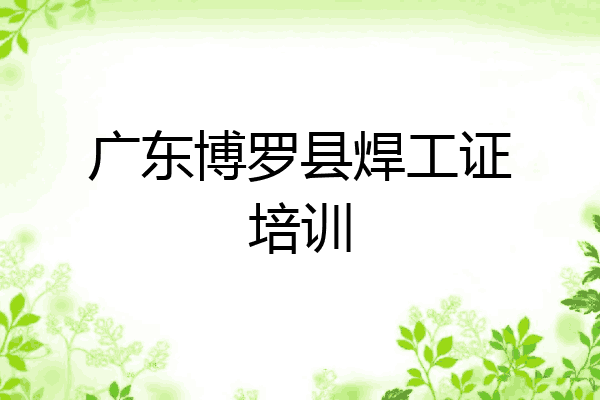 广东博罗县焊工证培训